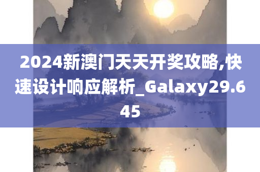 2024新澳门天天开奖攻略,快速设计响应解析_Galaxy29.645