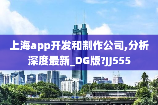 上海app开发和制作公司,分析深度最新_DG版?JJ555