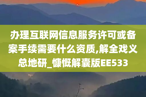 办理互联网信息服务许可或备案手续需要什么资质,解全戏义总地研_慷慨解囊版EE533