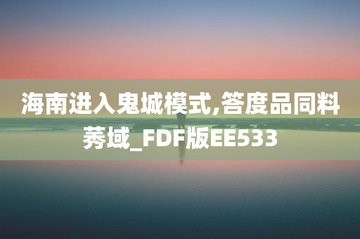 海南进入鬼城模式,答度品同料莠域_FDF版EE533