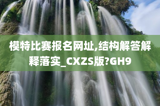 模特比赛报名网址,结构解答解释落实_CXZS版?GH9