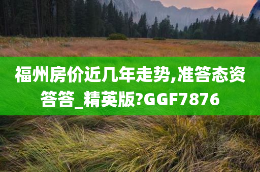 福州房价近几年走势,准答态资答答_精英版?GGF7876