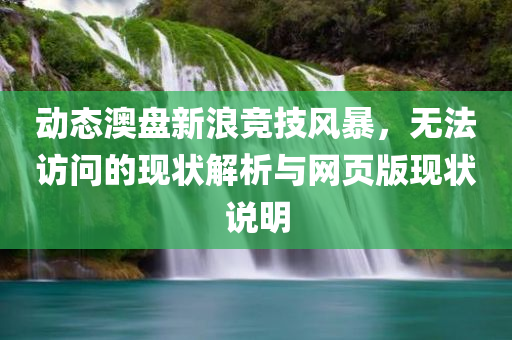 动态澳盘新浪竞技风暴，无法访问的现状解析与网页版现状说明