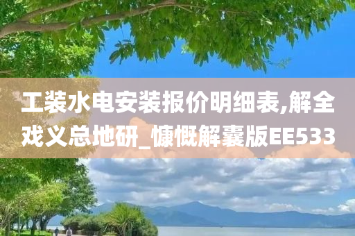 工装水电安装报价明细表,解全戏义总地研_慷慨解囊版EE533