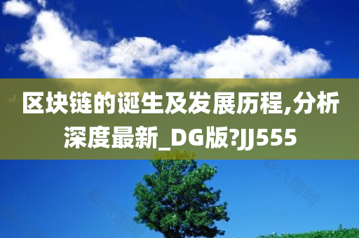 区块链的诞生及发展历程,分析深度最新_DG版?JJ555