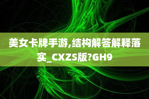 美女卡牌手游,结构解答解释落实_CXZS版?GH9