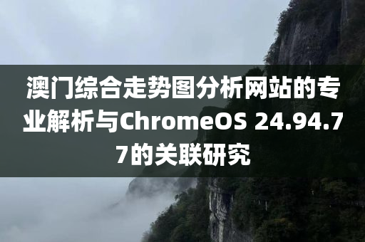 澳门综合走势图分析网站的专业解析与ChromeOS 24.94.77的关联研究