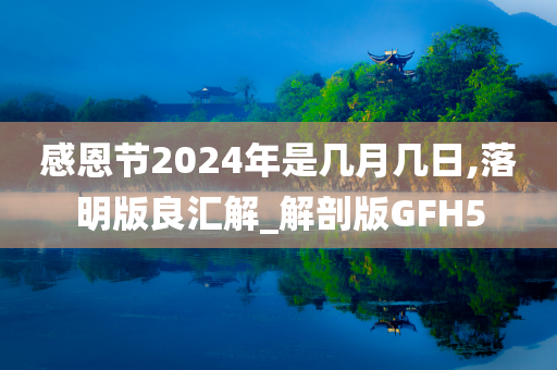 感恩节2024年是几月几日,落明版良汇解_解剖版GFH5