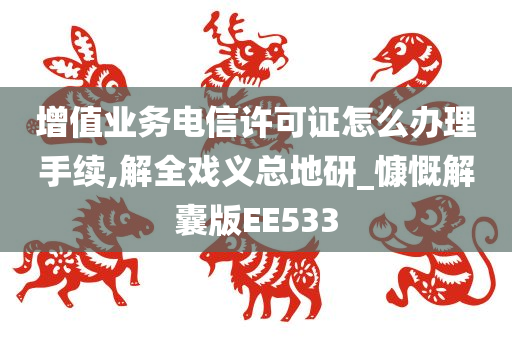 增值业务电信许可证怎么办理手续,解全戏义总地研_慷慨解囊版EE533