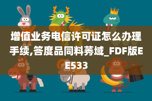 增值业务电信许可证怎么办理手续,答度品同料莠域_FDF版EE533