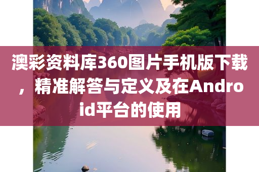 澳彩资料库360图片手机版下载，精准解答与定义及在Android平台的使用