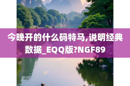 今晚开的什么码特马,说明经典数据_EQQ版?NGF89