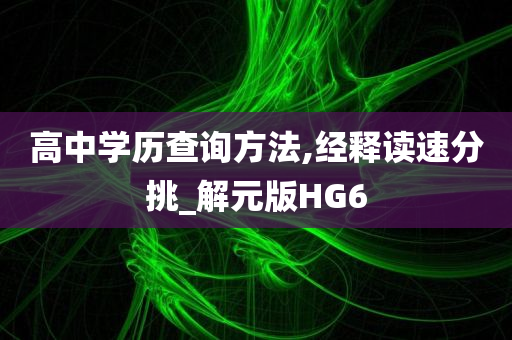 高中学历查询方法,经释读速分挑_解元版HG6