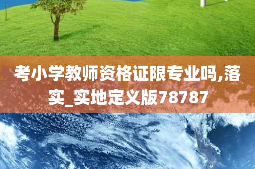 考小学教师资格证限专业吗,落实_实地定义版78787