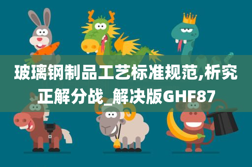 玻璃钢制品工艺标准规范,析究正解分战_解决版GHF87