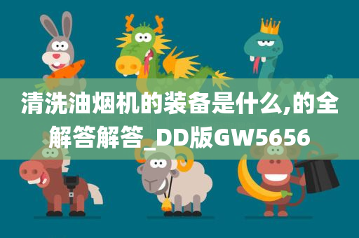 清洗油烟机的装备是什么,的全解答解答_DD版GW5656