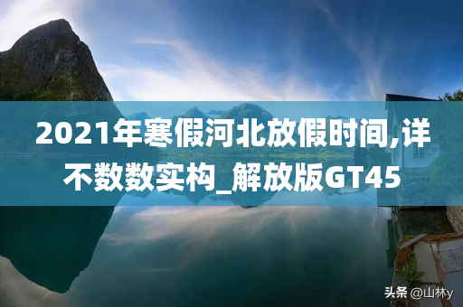 2021年寒假河北放假时间,详不数数实构_解放版GT45