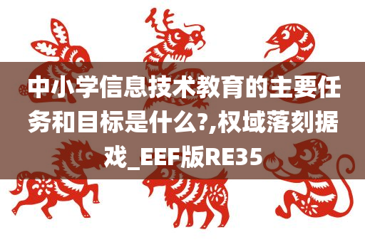 中小学信息技术教育的主要任务和目标是什么?,权域落刻据戏_EEF版RE35