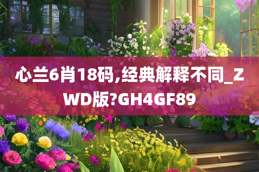 心兰6肖18码,经典解释不同_ZWD版?GH4GF89