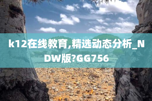 k12在线教育,精选动态分析_NDW版?GG756