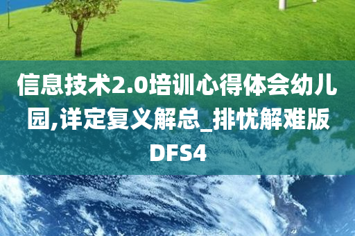 信息技术2.0培训心得体会幼儿园,详定复义解总_排忧解难版DFS4