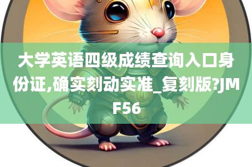 大学英语四级成绩查询入口身份证,确实刻动实准_复刻版?JMF56