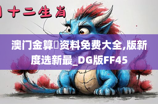 澳门金算盤资料免费大全,版新度选新最_DG版FF45