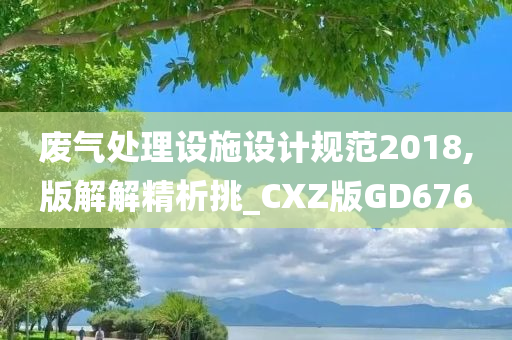 废气处理设施设计规范2018,版解解精析挑_CXZ版GD676