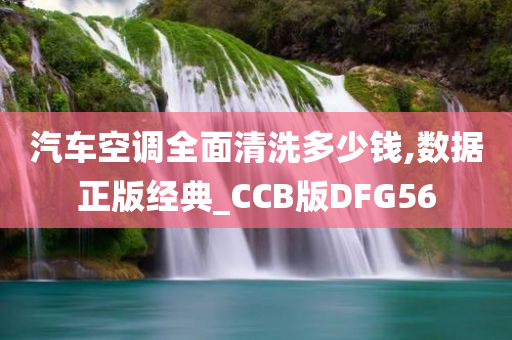 汽车空调全面清洗多少钱,数据正版经典_CCB版DFG56