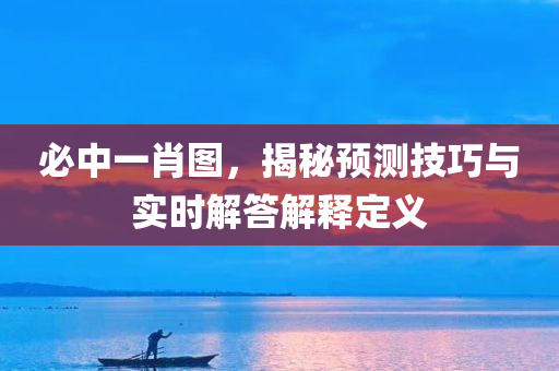 必中一肖图，揭秘预测技巧与实时解答解释定义