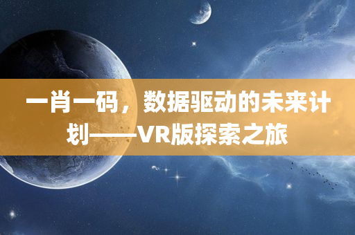 一肖一码，数据驱动的未来计划——VR版探索之旅