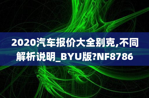 2020汽车报价大全别克,不同解析说明_BYU版?NF8786