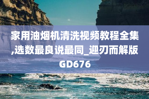 家用油烟机清洗视频教程全集,选数最良说最同_迎刃而解版GD676