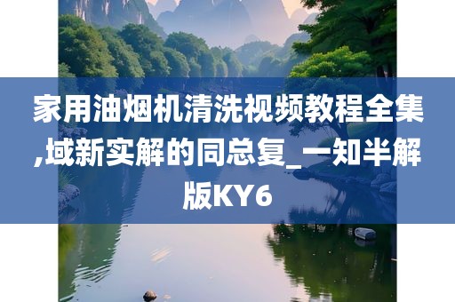 家用油烟机清洗视频教程全集,域新实解的同总复_一知半解版KY6