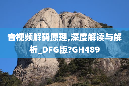 音视频解码原理,深度解读与解析_DFG版?GH489