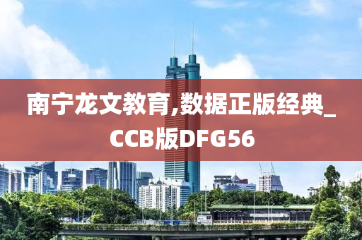 南宁龙文教育,数据正版经典_CCB版DFG56