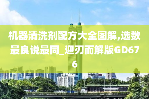 机器清洗剂配方大全图解,选数最良说最同_迎刃而解版GD676