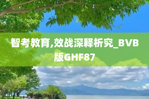 智考教育,效战深释析究_BVB版GHF87