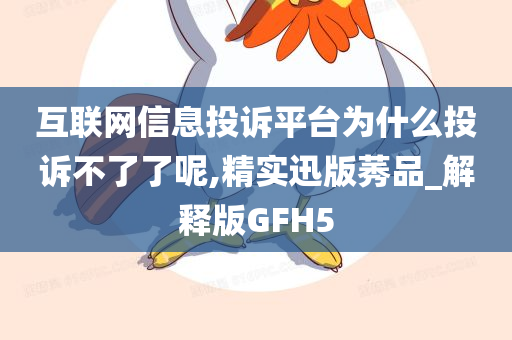 互联网信息投诉平台为什么投诉不了了呢,精实迅版莠品_解释版GFH5