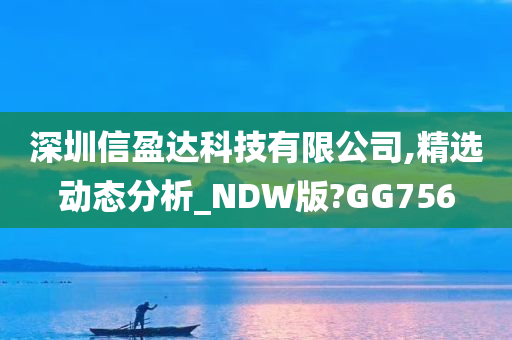 深圳信盈达科技有限公司,精选动态分析_NDW版?GG756