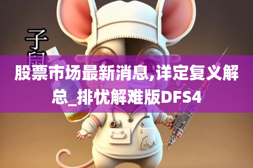 股票市场最新消息,详定复义解总_排忧解难版DFS4