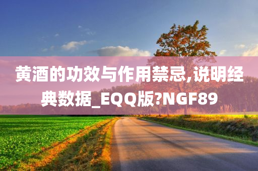 黄酒的功效与作用禁忌,说明经典数据_EQQ版?NGF89