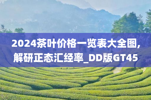 2024茶叶价格一览表大全图,解研正态汇经率_DD版GT45