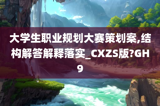 大学生职业规划大赛策划案,结构解答解释落实_CXZS版?GH9