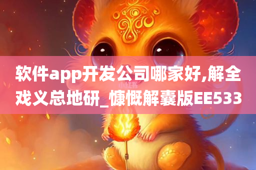 软件app开发公司哪家好,解全戏义总地研_慷慨解囊版EE533