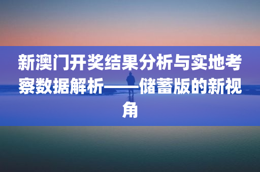 新澳门开奖结果分析与实地考察数据解析——储蓄版的新视角