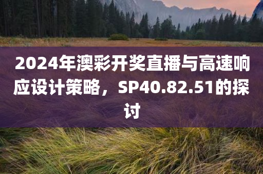 2024年澳彩开奖直播与高速响应设计策略，SP40.82.51的探讨