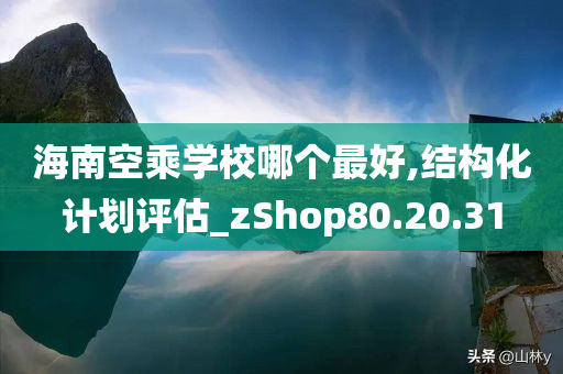 海南空乘学校哪个最好,结构化计划评估_zShop80.20.31