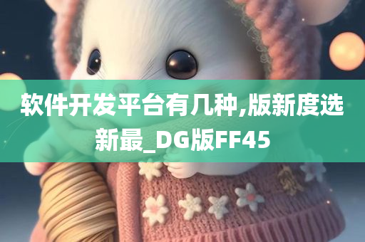 软件开发平台有几种,版新度选新最_DG版FF45