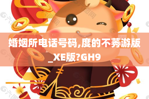 婚姻所电话号码,度的不莠游版_XE版?GH9